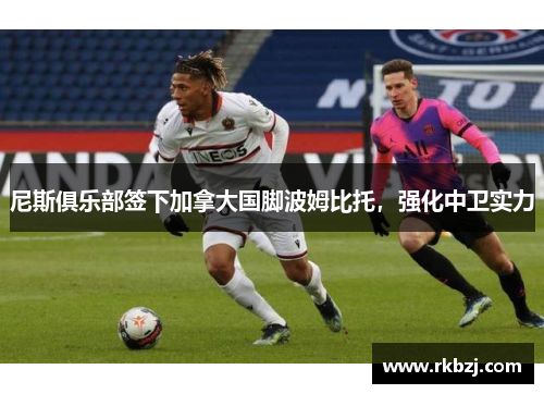 尼斯俱乐部签下加拿大国脚波姆比托，强化中卫实力